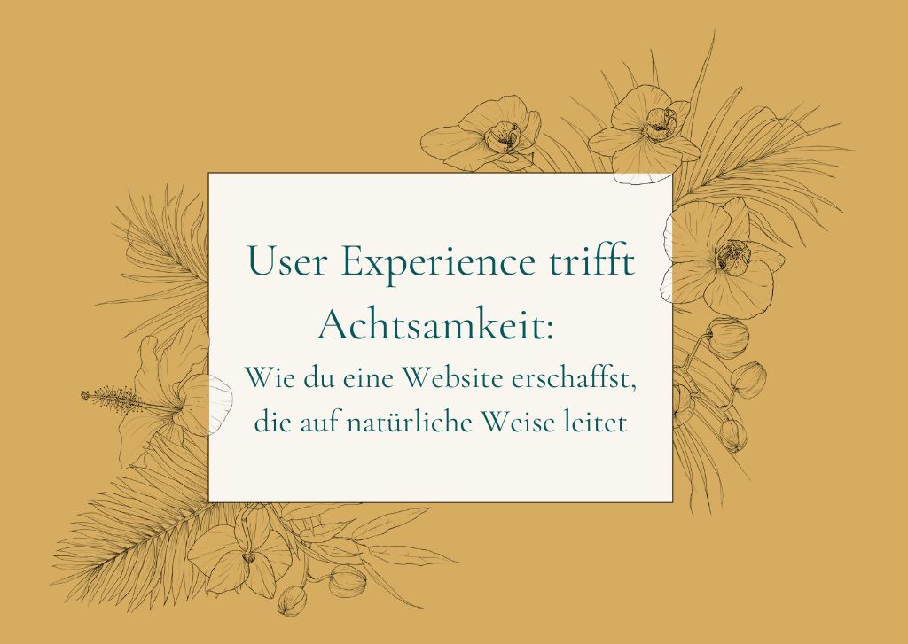 User Experience trifft Achtsamkeit: Wie du eine Website erschaffst, die auf natürliche Weise leitet